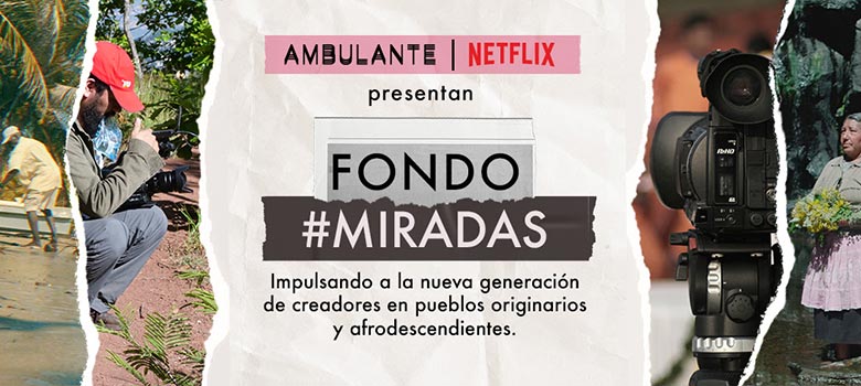 Fondo Miradas Ambulante y Netflix